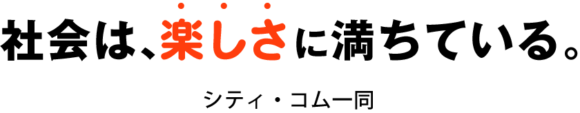 社会は、楽しさに満ちている。 シティ・コム一同